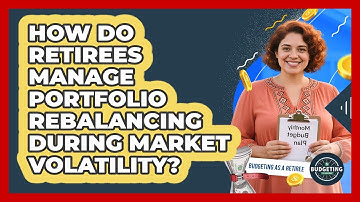 How Do Retirees Manage Portfolio Rebalancing During Market Volatility? - Budgeting as a Retiree