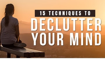 15 Techniques to Declutter Your Mind for Better Focus