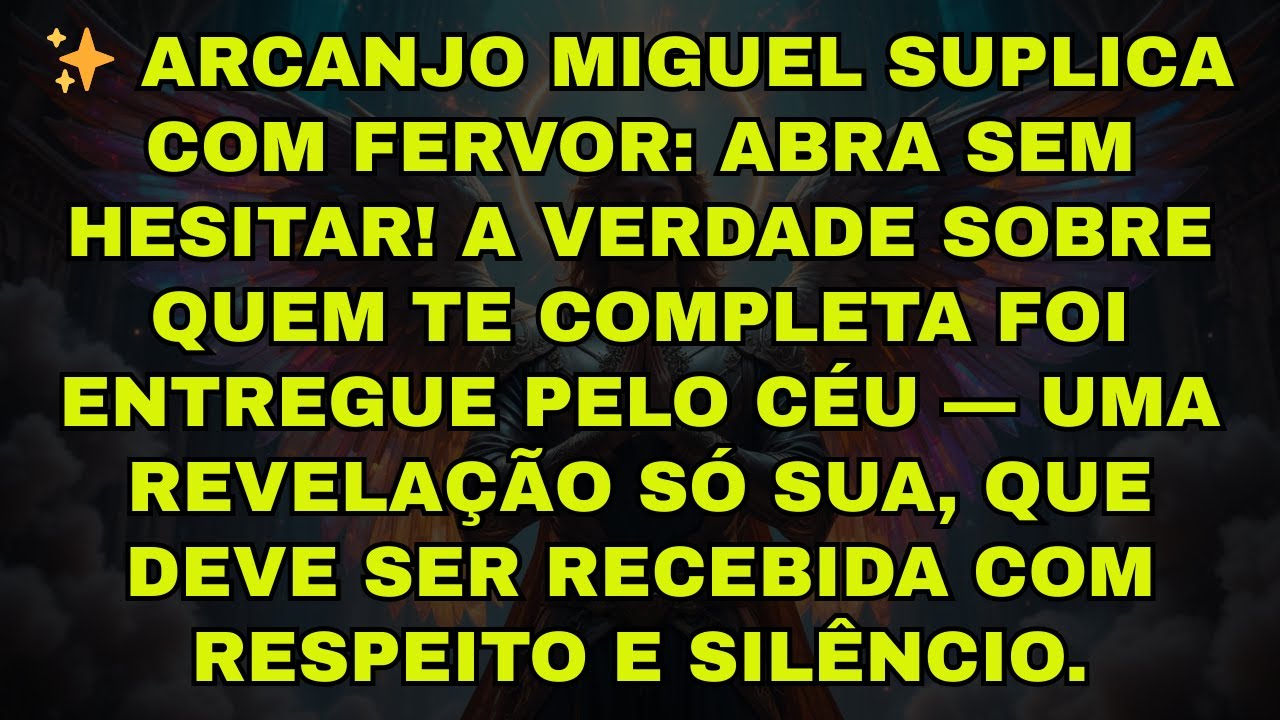 ✨ ARCANJO MIGUEL SUPLICA COM FERVOR: ABRA SEM HESITAR! A VERDADE SOBRE QUEM TE COMPLETA FOI ENTREGUE
