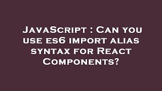 JavaScript : Can you use es6 import alias syntax for React Components?