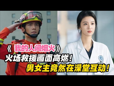 我的人间烟火 ：火场救援画面高燃！男女主竟然在澡堂互动！