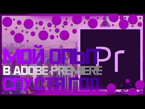 МОЙ ОПЫТ В ADOBE PREMIERE PRO СПУСТЯ ГОД ИСПОЛЬЗОВАНИЯ