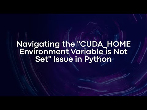 Navigating the "CUDA_HOME Environment Variable is Not Set" Issue in Python