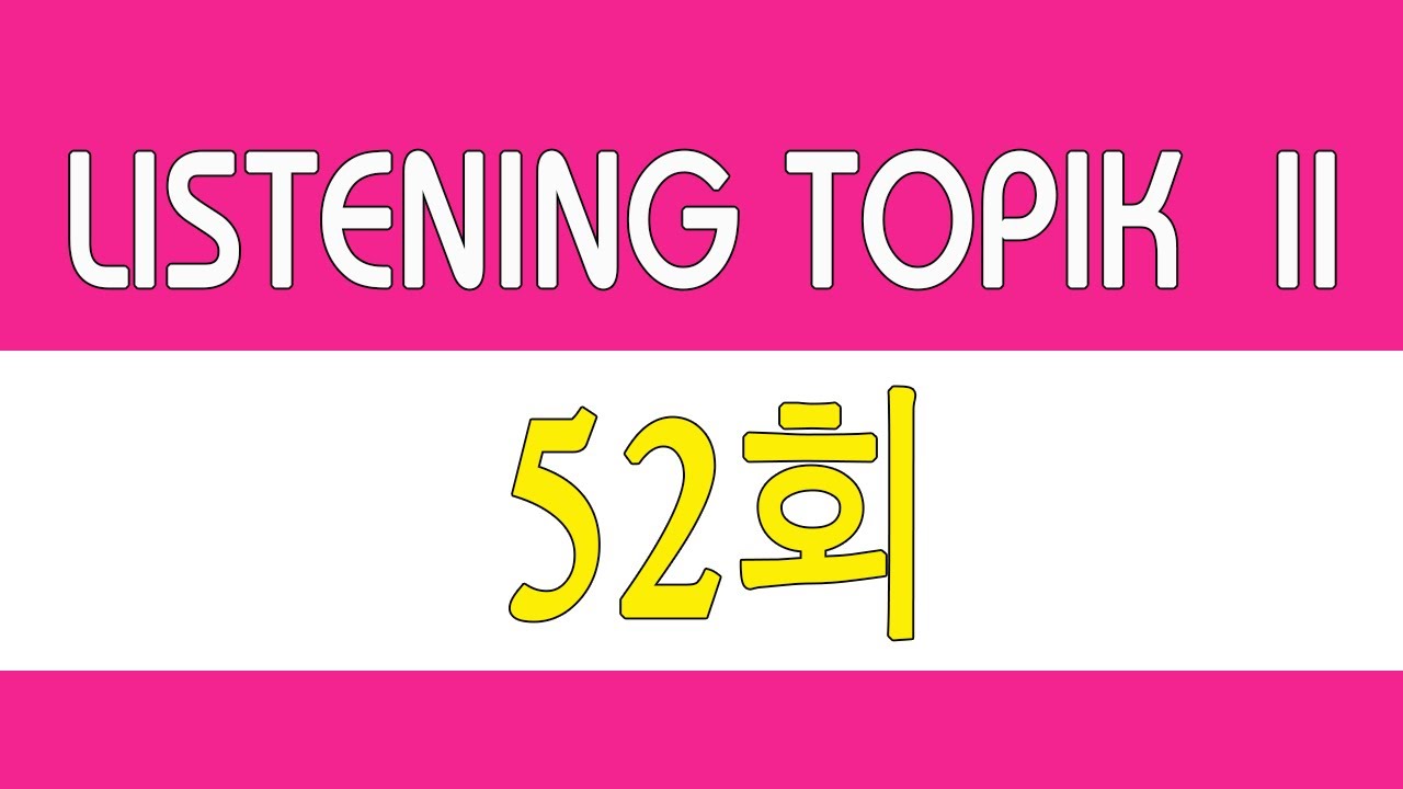 [LISTENING TOPIK 52] TOPIK 듣기 52회 | 한국어능력시험 듣기 지문 - BÀI NGHE TOPIK II kèm phụ đề