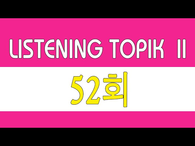 [LISTENING TOPIK 52] TOPIK 듣기 52회 | 한국어능력시험 듣기 지문 - BÀI NGHE TOPIK II kèm phụ đề class=