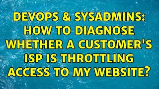 DevOps & SysAdmins: How to diagnose whether a customer's ISP is throttling access to my website?