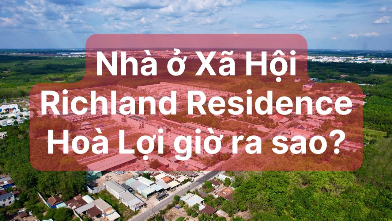 Dự án Nhà ở Xã Hội Richland Residence Kim Oanh Hoà Lợi Bến Cát Giờ Ra Sao? Có Nên Mua Không?