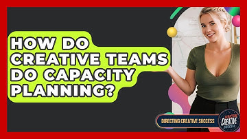 How Do Creative Teams Do Capacity Planning? - Directing Creative Success