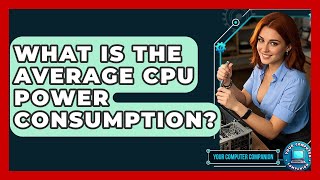 What Is The Average CPU Power Consumption? - Your Computer Companion Profile