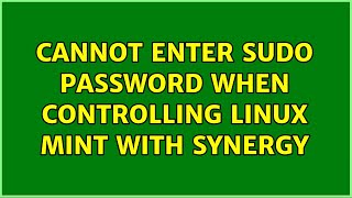 Cannot enter Sudo password when controlling Linux Mint with Synergy