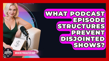 What Podcast Episode Structures Prevent Disjointed Shows? - Modern Podcaster Hub