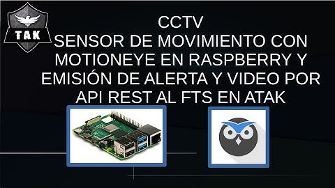 CCTV SENSOR DE MOVIMIENTO CON MOTIONEYE EN RASPBERRY Y EMISIÓN DE ALERTA Y VIDEO POR API  EN ATAK