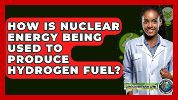 How Is Nuclear Energy Being Used To Produce Hydrogen Fuel? - Earth Science Answers