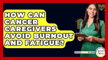 How Can Cancer Caregivers Avoid Burnout And Fatigue? - Oncology Support Network