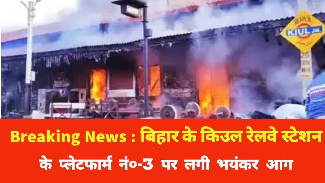 Breaking News : बिहार के किउल रेलवे स्टेशन के प्लेटफॉर्म 3 पर लगी आग | बड़ा हादसा हुआ Kiul  Junction