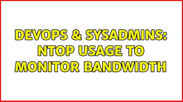 DevOps & SysAdmins: ntop usage to monitor bandwidth (5 Solutions!!)