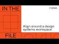 In the file: Aligning around a design systems workspace