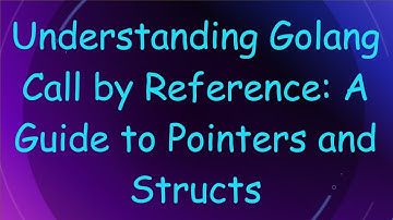 Understanding Golang Call by Reference: A Guide to Pointers and Structs