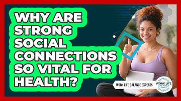 Why Are Strong Social Connections So Vital For Health? - Work Life Balance Experts