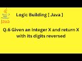 Q.6 Given an Integer X and return X with its digits reversed