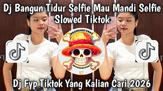 DJ BANGUN TIDUR SELFIE MAU MANDI SELFIE  SLOW REMIX VIRAL TIKTOK TERBARU 2026