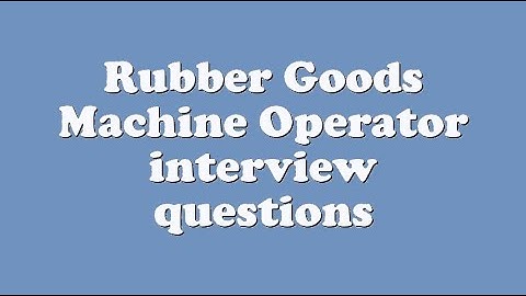Rubber Goods Machine Operator interview questions