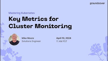 Master Class: Mastering Kubernetes - Key Metrics for Cluster Monitoring