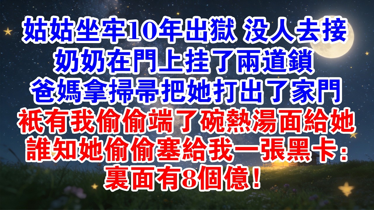 姑姑坐牢10年出獄 沒人去接 奶奶在門上掛了兩道鎖 爸媽拿掃帚把她打出了家門 只有我偷偷端了碗熱湯麵給她 誰知她偷偷塞給我一張黑卡：裏面有8個億！#情感故事 #故事分享 #親情 #家庭倫理 #家庭