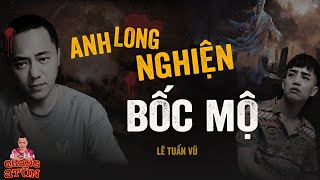 Đọc Truyện Đêm Khuya Quàng A Tũn : ANH LONG NGHIỆN BỐC MỘ