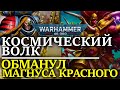 КОСМИЧЕСКИЙ ВОЛК обманул МАГНУСА КРАСНОГО! (WARHAMMER 40000)