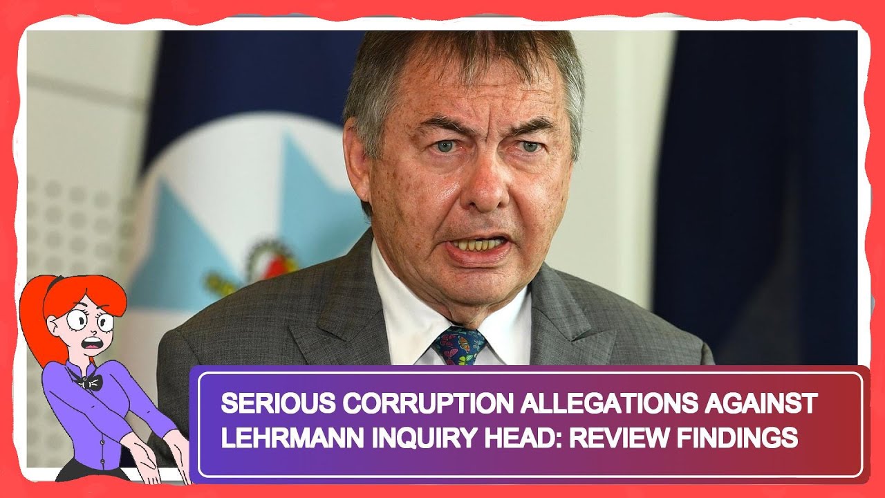 Serious Corruption Allegations Against Lehrmann Inquiry Head: Review ...