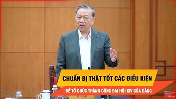 Tổng bí thư Tô Lâm: Chuẩn bị thật tốt các điều kiện để tổ chức thành công Đại hội XIV của Đảng