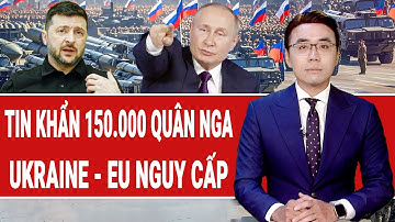 Vấn đề hôm nay: Tin khẩn 150.000 quân Nga ở “điểm nóng”; Ukraine - EU thời khắc nguy hiểm