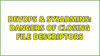 DevOps & SysAdmins: Dangers of closing file descriptors (2 Solutions!!)