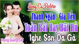 THANH NGÂN GIA TIẾN ➤ LK Song Ca Bolero Mới Đét Vừa Mới Ra Lò NGHE LÀ QUÊN SẦU THỨC GIẤC MỞ NGAY