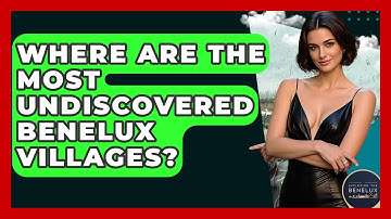 Where Are The Most Undiscovered Benelux Villages? - Exploring The Benelux