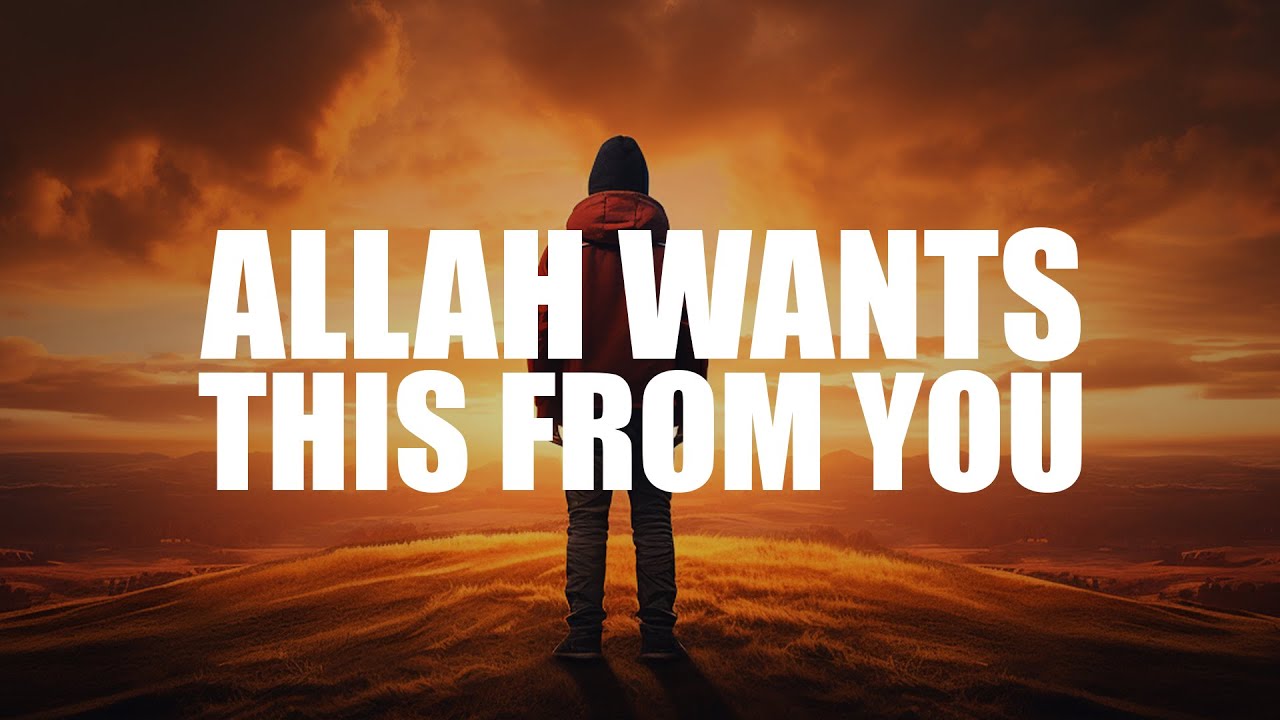 ALLAH REALLY WANTS THIS FROM YOU