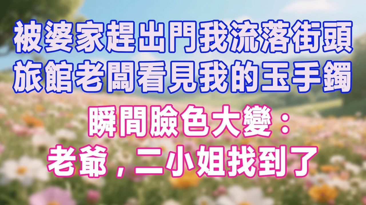 被婆家趕出門我流落街頭，旅館老闆看見我的玉手鐲，瞬間臉色大變：老爺，二小姐找到了#生活经验 #情感故事 #退休生活 #子女孝顺 #老人频道 #生活哲学