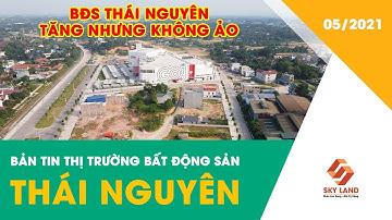 BẢN TIN BẤT ĐỘNG SẢN THÁI NGUYÊN - BĐS THÁI NGUYÊN TĂNG NHƯNG KHÔNG ẢO.
