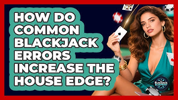 How Do Common Blackjack Errors Increase The House Edge? - The Blackjack Blueprint