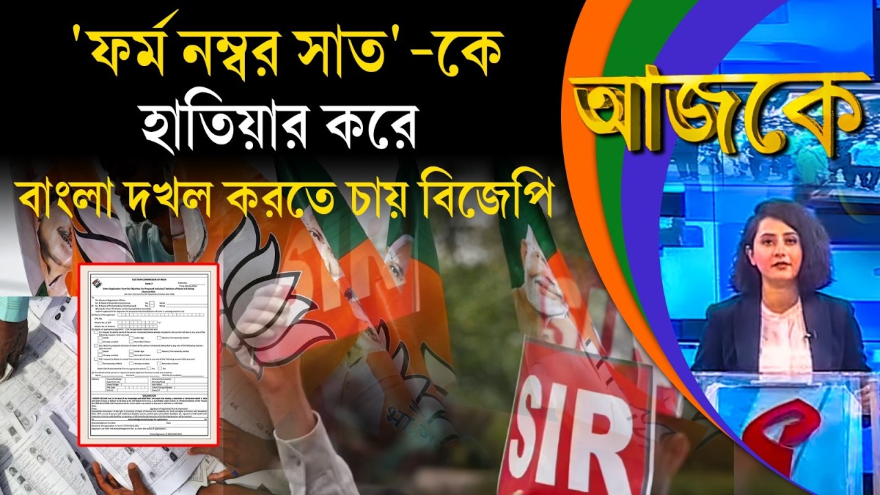 আজকে (Aajke) | 'ফর্ম নম্বর সাত'-কে হাতিয়ার করে বাংলা দখল করতে চায় বিজেপি