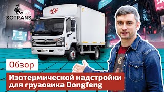 Обзор изотермической надстройки для грузовика Dongfeng Z55 от компании Сотранс