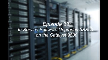 Episode 33: In-Service Software Upgrades (ISSU) on the Catalyst 9800