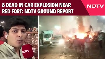 Delhi Bomb Blast Updates | 8 Dead In Car Explosion Near Red Fort: NDTV Ground Report From Blast Site