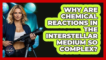 Why Are Chemical Reactions In The Interstellar Medium So Complex? - Astronomy Made Simple