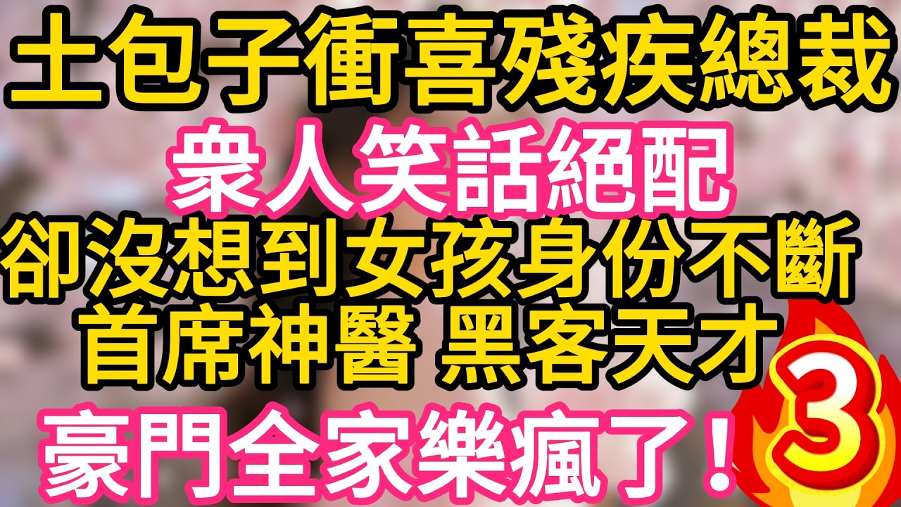 【03】“查查那個土包子 ，憑什麼給我衝喜！”“總裁，夫人是首席神醫，還是黑客天才！您的腿是她治好的，集團危機是她破的！”#故事#言情小說#一口氣看完#爽文