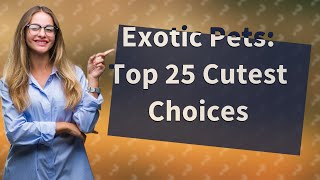 Can I Own Exotic Animals as Pets? Top 25 Cutest Choices