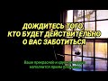 Дождитесь того, кто будет действительно о вас заботиться