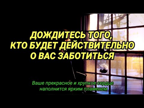 Дождитесь того, кто будет действительно о вас заботиться