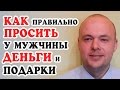 КАК ПРАВИЛЬНО ПРОСИТЬ У МУЖЧИНЫ ДЕНЬГИ, ПОДАРКИ, ЧТОБЫ МУЖЧИНА ДАВАЛ ДЕНЬГИ И ДАРИЛ ПОДАРКИ?